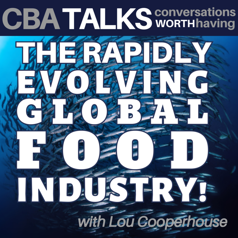 CBA Talks: The Rapidly Evolving Global Food Industry, with Lou Cooperhouse